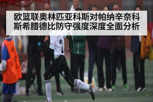 欧篮联奥林匹亚科斯对帕纳辛奈科斯希腊德比防守强度深度全面分析 | kaiyun