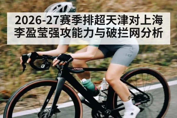2026-27赛季排超天津对上海李盈莹强攻能力与破拦网分析 | kaiyun