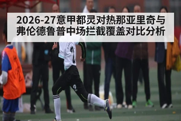 2026-27意甲都灵对热那亚里奇与弗伦德鲁普中场拦截覆盖对比分析