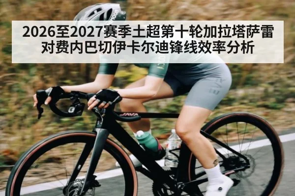 2026至2027赛季土超第十轮加拉塔萨雷对费内巴切伊卡尔迪锋线效率分析