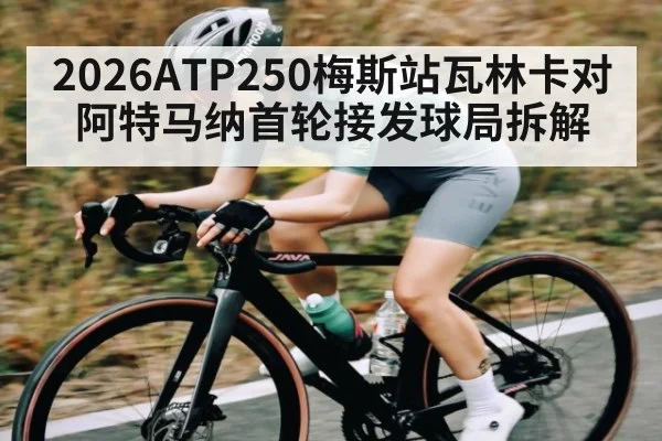 2026ATP250梅斯站瓦林卡对阿特马纳首轮接发球局拆解 | kaiyun