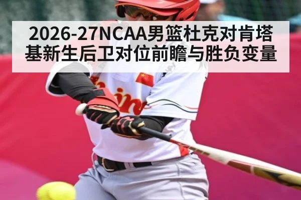 2026-27NCAA男篮杜克对肯塔基新生后卫对位前瞻与胜负变量 | kaiyun