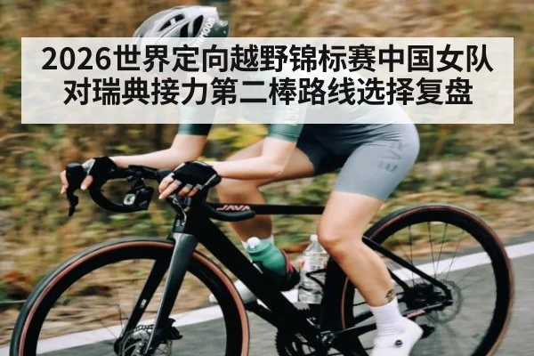 2026世界定向越野锦标赛中国女队对瑞典接力第二棒路线选择复盘 | kaiyun